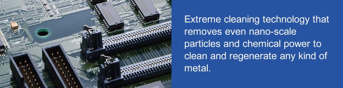 Extreme cleaning technology that removes even nano-scale particles and chemical power to clean and regenerate any kind of metal.