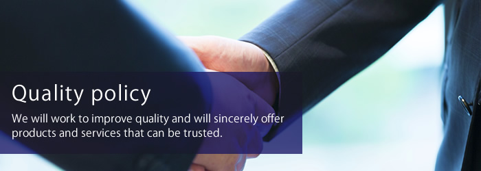 Quality policy：We will work to improve quality and will sincerely offer products and services that can be trusted.